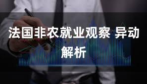 法国非农就业观察 异动解析