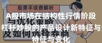 A股市场在结构性行情阶段中中杠杆炒股的产品设计新特征与变化