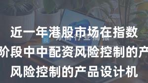 近一年港股市场在指数反复拉锯阶段中中配资风险控制的产品设计机