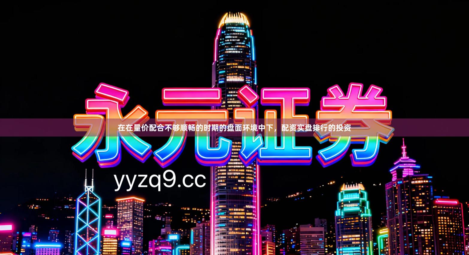 在在量价配合不够顺畅的时期的盘面环境中下，配资实盘排行的投资