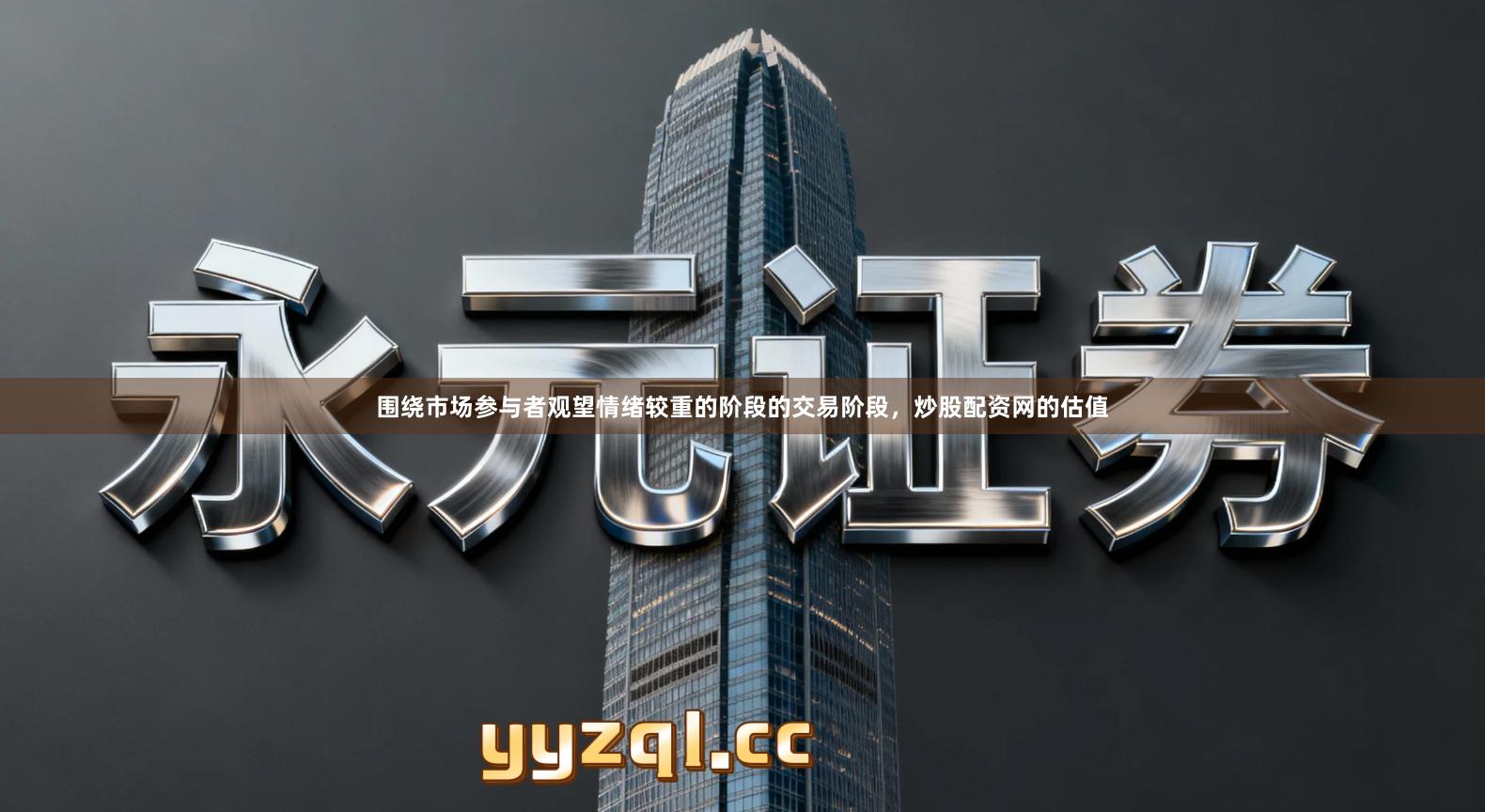 围绕市场参与者观望情绪较重的阶段的交易阶段，炒股配资网的估值