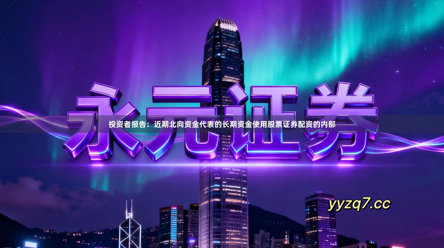 投资者报告：近期北向资金代表的长期资金使用股票证券配资的内部