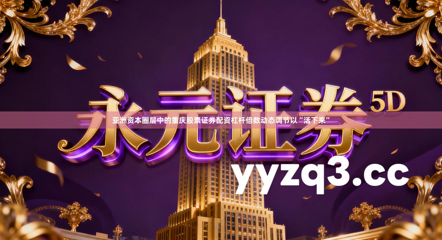 亚洲资本圈层中的重庆股票证券配资杠杆倍数动态调节以“活下来”