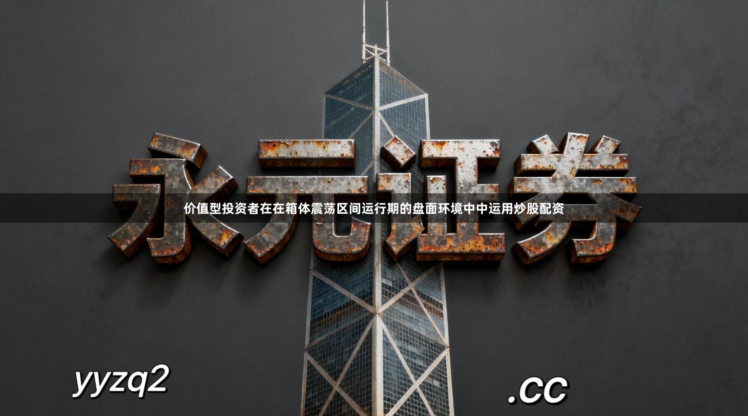 价值型投资者在在箱体震荡区间运行期的盘面环境中中运用炒股配资