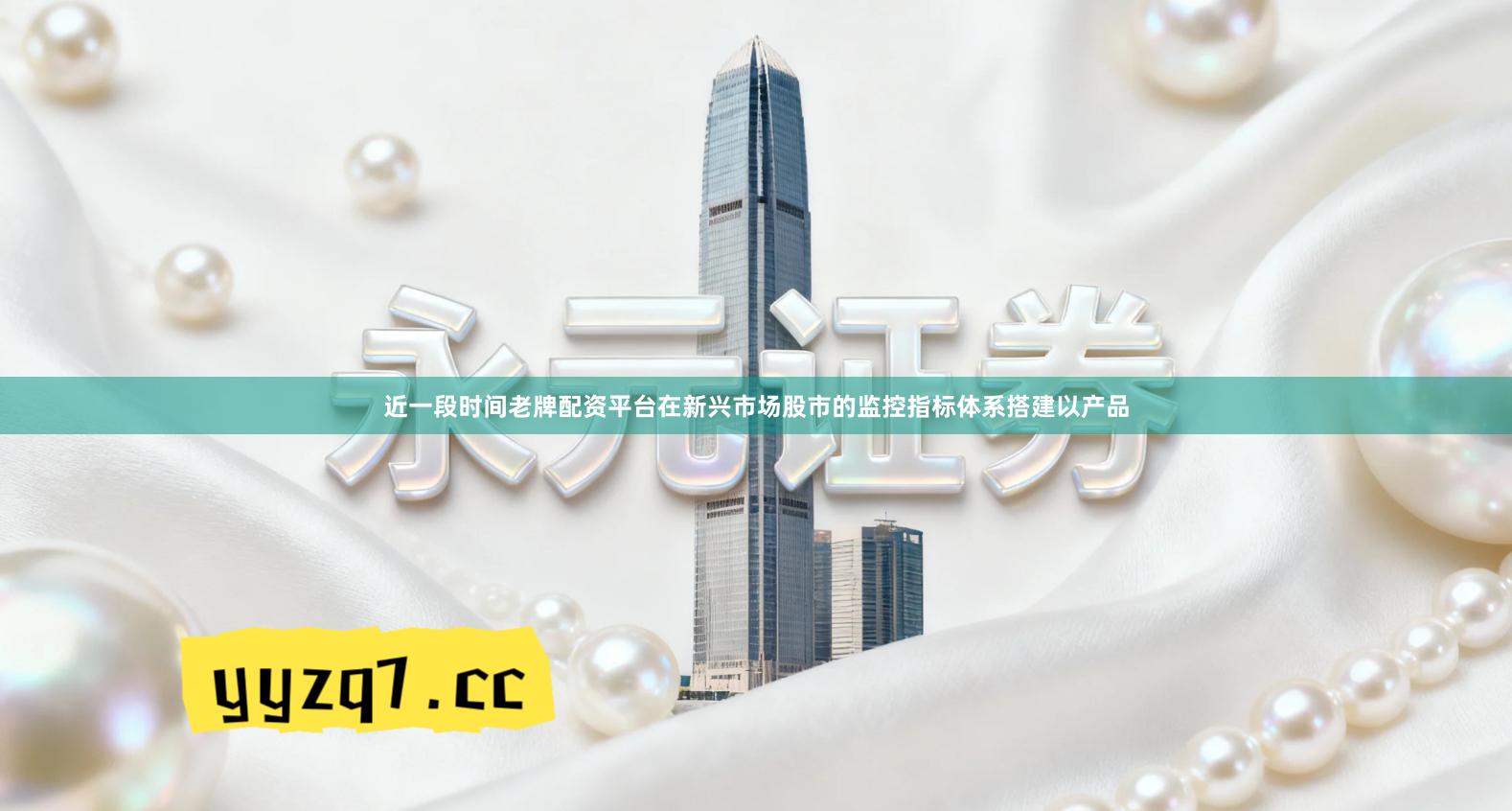 近一段时间老牌配资平台在新兴市场股市的监控指标体系搭建以产品