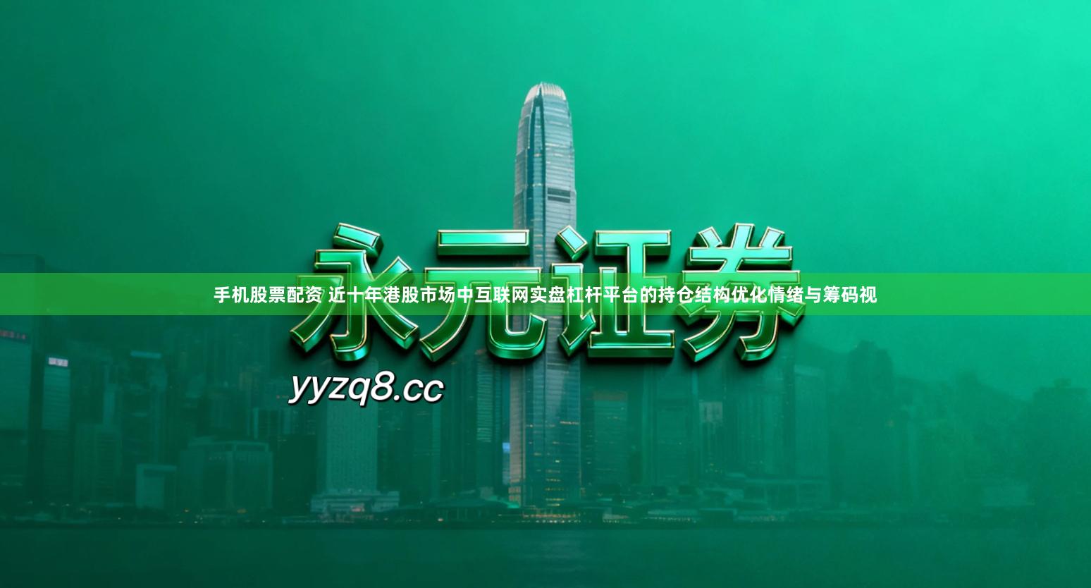 手机股票配资 近十年港股市场中互联网实盘杠杆平台的持仓结构优化情绪与筹码视