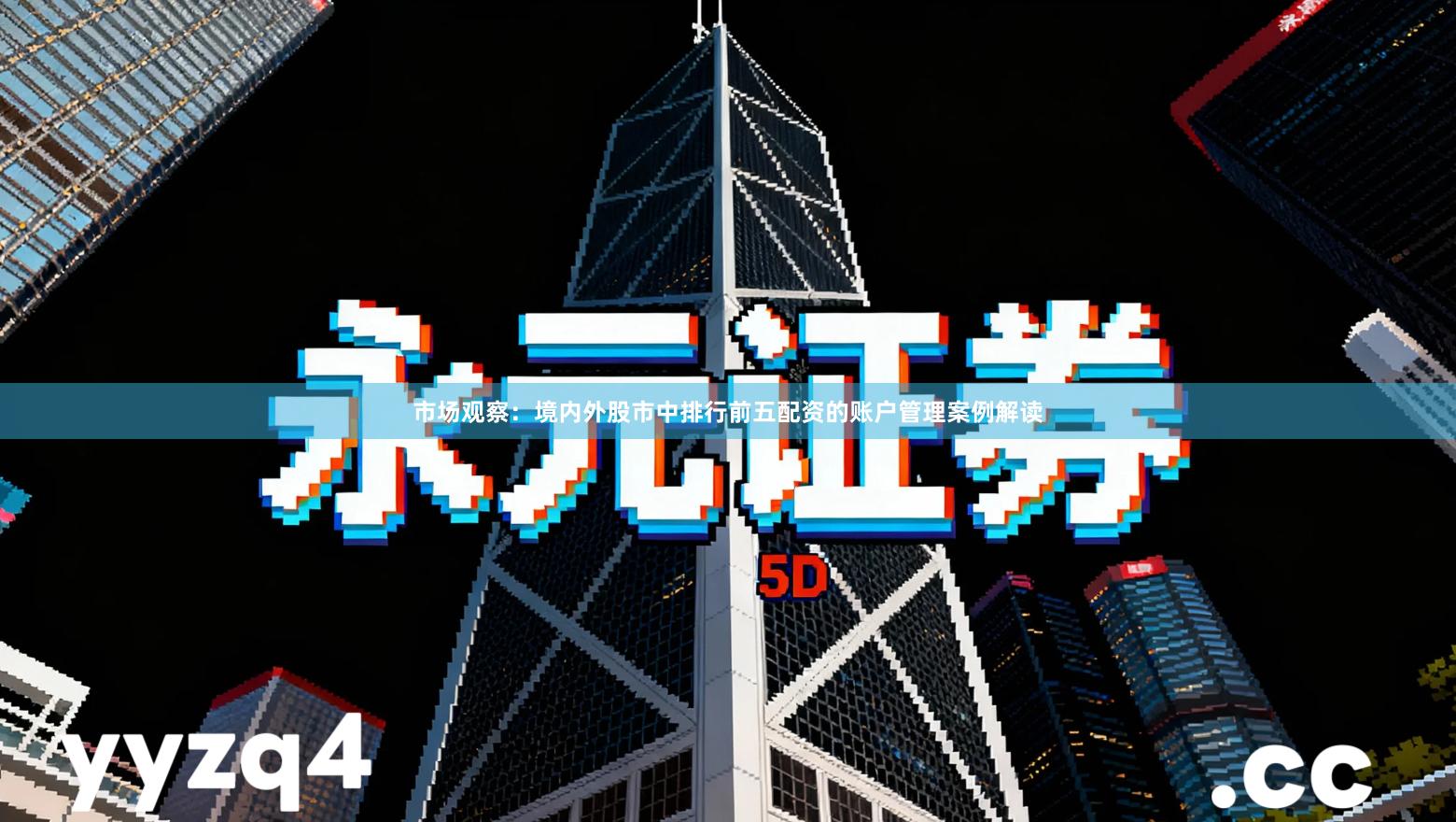 市场观察：境内外股市中排行前五配资的账户管理案例解读