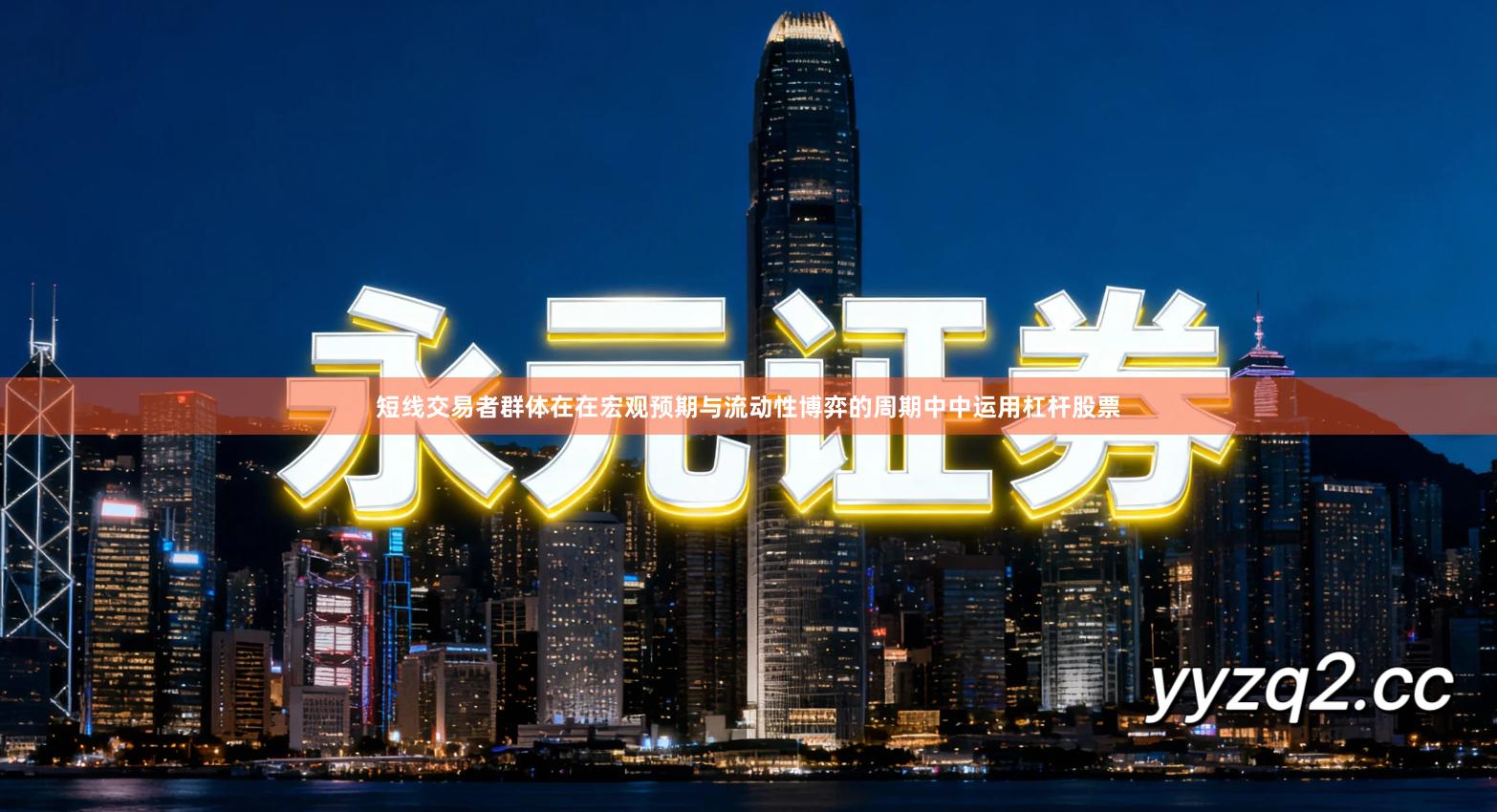 短线交易者群体在在宏观预期与流动性博弈的周期中中运用杠杆股票